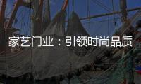 家艺门业：引领时尚品质，开启美好生活!