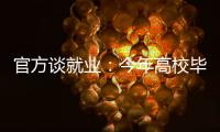 官方谈就业：今年高校毕业生909万人创新高 就业难和招工难并存
