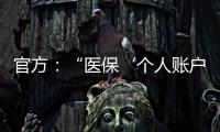 官方
：“医保‘个人账户’将全部取消”系旧谣新传