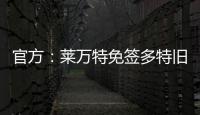 官方：莱万特免签多特旧将托利安，双方签约至2027年