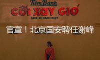官宣！北京国安聘任谢峰为一线队主教练