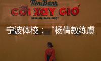 宁波体校
：“杨倩教练虞利华讨要奖金”等发布的消息与事实不符
