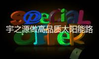 宇之源做高品质太阳能路灯	，为美丽中国添砖加瓦