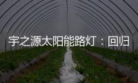 宇之源太阳能路灯�：回归光的本质 发挥企业价值