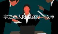 宇之源太阳能路灯：以卓越品质 守护千万路人的出行