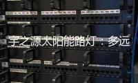 宇之源太阳能路灯�
：多远的地方 都为你到达
