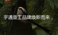 宇通重工品牌焕新而来，新能源设备全新发布
，定义“智慧作业”！