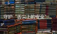 守护“舌尖上的安全”，全国食品安全内部知情人举报系统上线