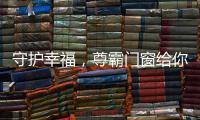 守护幸福
，尊霸门窗给你的爱一直很安静