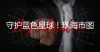 守护蓝色星球�！珠海市图书馆推出环保主题展