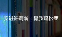 安进许蔼龄
：骨质疏松症并非女性的“专利”疾病
