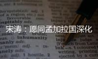宋涛�：愿同孟加拉国深化脱贫攻坚经验交流