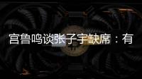 宫鲁鸣谈张子宇缺席
�：有点累�
，不想她立马进强对抗
	！保护没问题！