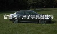 宫鲁鸣：张子宇具备独特的先天条件，经验和技术需要在实战中提高