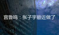 宫鲁鸣�：张子宇最近做了一些调整，大概有十天时间没有训练