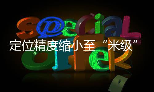 米级定位精度缩小至米级