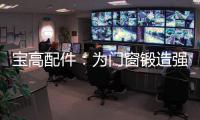 宝高配件：为门窗锻造强有力的心脏