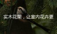 实木花架，让室内花卉更加千娇百媚