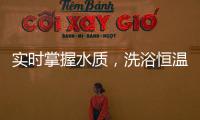 实时掌握水质	，洗浴恒温免调