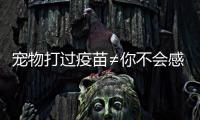 宠物打过疫苗≠你不会感染	！被宠物抓伤后应该怎么办
？
