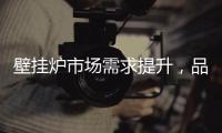 壁挂炉市场需求提升	，品牌集中化趋势明显