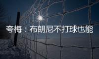 夸梅：布朗尼不打球也能过得很好 为何不把机会让给真正需要的人