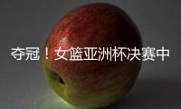 夺冠！女篮亚洲杯决赛中国队战胜日本队�，终结日本女篮五连冠