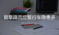 夏季降雨频繁行车隐患多�，如何确保安全？交警建议→