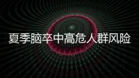 夏季脑卒中高危人群风险增加
，专家提醒科学应对