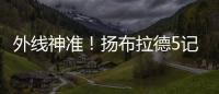 外线神准
！扬布拉德5记三分球轰下21分2板3助1断 正负值+38