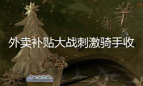 超40万众包骑手日收入超500元