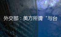 外交部：美方所谓“与台湾关系法”�、对台“六项保障”非法无效