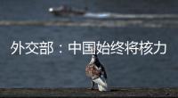 外交部：中国始终将核力量维持在国家安全需要的最低水平
