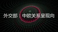 外交部：中欧关系呈现向好势头 双方关系发展面临重要机遇
