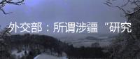 外交部�：所谓涉疆“研究报告” 政治动机阴险 结论荒诞至极