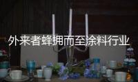 外来者蜂拥而至涂料行业，新兴力量叩响涂料行业大门