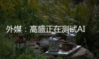 外媒：高盛正在测试AI工程师