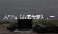 大爷写《我的母亲》	，一篇作文如何打动万千网友？｜新京报快评