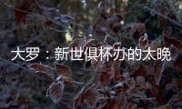 大罗
	：新世俱杯办的太晚了&我很想参加，比赛很棒损失假期无所谓