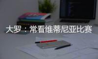 大罗：常看维蒂尼亚比赛他的实力让我惊讶	，看好巴黎赢世俱杯
