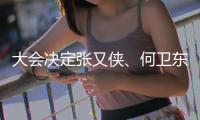 大会决定张又侠	、何卫东为中央军委副主席