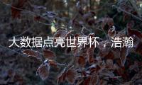 大数据点亮世界杯�，浩瀚体育洞察数字化发展潜力