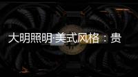 大明照明·美式风格：贵气怀旧 又不失自在随意