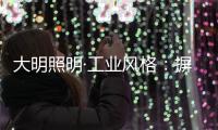 大明照明·工业风格：摒弃繁杂设计 将本真进行到底