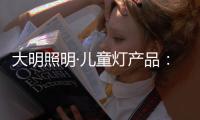 大明照明·儿童灯产品：打造宝贝专属的童趣乐园