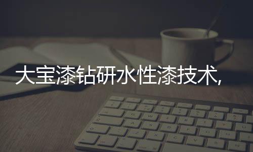 宝漆作为高端家具漆龙头品牌