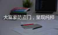 大富豪防盗门�，呈现纯粹而年轻的家居新美学