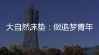 大自然床垫：做追梦青年，从拥有深度睡眠开始