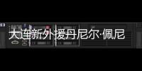 大连新外援丹尼尔·佩尼亚	：踢团队足球，下轮满血出战