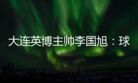 大连英博主帅李国旭	：球队将在本周五与来访的浙江队踢热身赛
